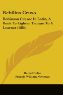 Rebilius Cruso: Robinson Crusoe In Latin, A Book To Lighten Tedium To A Learner (1884)