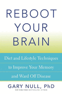 Reboot Your Brain: Diet and Lifestyle Techniques to Improve Your Memory and Ward Off Disease