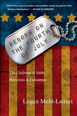 Reborn on the Fourth of July: The Challenge of Faith, Patriotism & Conscience - Mehl-Laituri, Logan, and Claiborne, Shane (Foreword by)