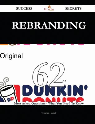 Rebranding 62 Success Secrets - 62 Most Asked Questions on Rebranding - What You Need to Know - Howell, Thomas