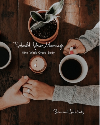Rebuild Your Marriage: Nine Week Group Study - Seitz, Brian, and Seitz, Linda
