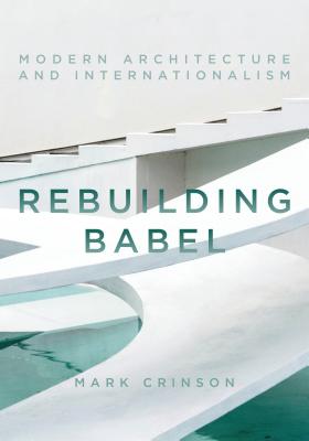 Rebuilding Babel: Modern Architecture and Internationalism - Crinson, Mark