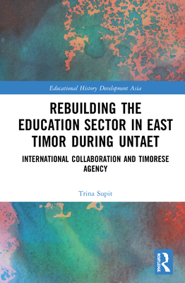 Rebuilding the Education Sector in East Timor during UNTAET: International Collaboration and Timorese Agency - Supit, Trina