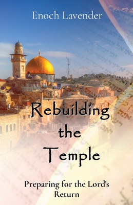 Rebuilding the Temple: Preparing for the Lord's Return - Lavender, Enoch J