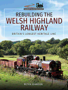 Rebuilding The Welsh Highland Railway: Britain's Longest Heritage Line