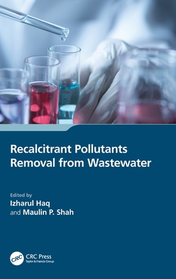 Recalcitrant Pollutants Removal from Wastewater - Haq, Izharul (Editor), and Shah, Maulin P (Editor)