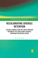 Recalibrating Juvenile Detention: Lessons Learned from the Court-Ordered Reform of the Cook County Juvenile Temporary Detention Center