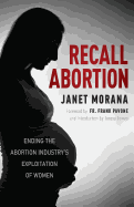 Recall Abortion: Ending the Abortion Industry's Exploitation of Women