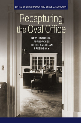 Recapturing the Oval Office: New Historical Approaches to the American Presidency - Balogh, Brian (Editor), and Schulman, Bruce J (Editor)