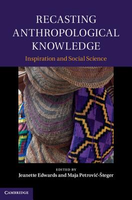 Recasting Anthropological Knowledge - Edwards, Jeanette (Editor), and Petrovic-Steger, Maja (Editor)