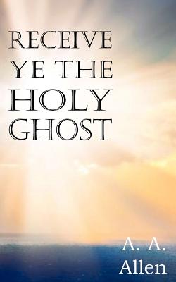 Receive Ye the Holy Ghost - Allen, A a