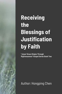 Receiving the Blessings of Justification by Faith: \"Jesus' Grace Reigns Through Righteousness\" Gospel Series Book Two - Chen, Hongping, and Sai, Hongyan (Editor)