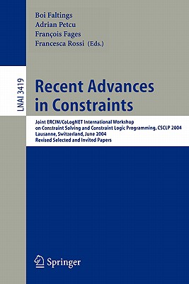 Recent Advances in Constraints: Joint Ercim/Colognet International Workshop on Constraint Solving and Constraint Logic Programming, Csclp 2004, Lausanne, Switzerland, June 23-25, 2004, Revised Selected and Invited Papers - Faltings, Boi (Editor), and Petcu, Adrian (Editor), and Fages, Franois (Editor)