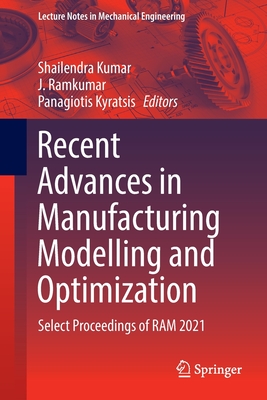 Recent Advances in Manufacturing Modelling and Optimization: Select Proceedings of RAM 2021 - Kumar, Shailendra (Editor), and Ramkumar, J. (Editor), and Kyratsis, Panagiotis (Editor)