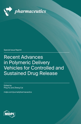 Recent Advances in Polymeric Delivery Vehicles for Controlled and Sustained Drug Release - Hu, Ping (Guest editor), and Cai, Zheng (Guest editor)