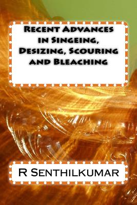 Recent Advances in Singeing, Desizing, Scouring and Bleaching - Senthilkumar, R