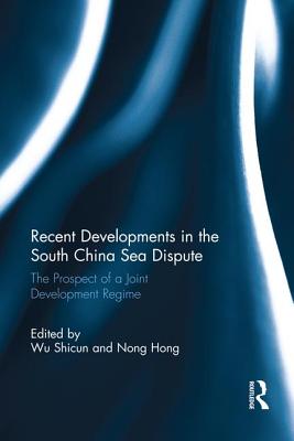 Recent Developments in the South China Sea Dispute: The Prospect of a Joint Development Regime - Shicun, Wu (Editor), and Hong, Nong (Editor)