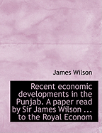 Recent Economic Developments in the Punjab. a Paper Read by Sir James Wilson ... to the Royal Econom