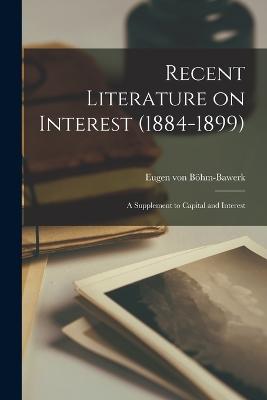 Recent Literature on Interest (1884-1899): A Supplement to Capital and Interest - Bhm-Bawerk, Eugen Von