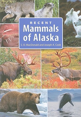 Recent Mammals of Alaska - Cook, Joseph A, and MacDonald, Stephen O