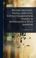 Recent Military, Naval, and Civil Service Examination Papers in Mathematics, with Answers