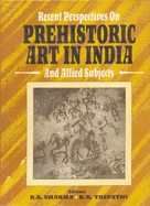 Recent Perspectives on Prehistoric Art in India and Allied Subjects: Essays in Honour of Dr. Shyam Kumar Pandey