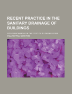 Recent Practice in the Sanitary Drainage of Buildings with Memoranda on the Cost of Plumbing Work