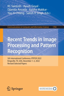 Recent Trends in Image Processing and Pattern Recognition: 5th International Conference, Rtip2r 2022, Kingsville, Tx, Usa, December 1-2, 2022, Revised Selected Papers - Santosh, Kc (Editor), and Goyal, Ayush (Editor), and Aouada, Djamila (Editor)