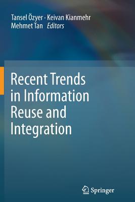 Recent Trends in Information Reuse and Integration - zyer, Tansel (Editor), and Kianmehr, Keivan (Editor), and Tan, Mehmet (Editor)