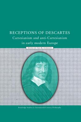 Receptions of Descartes: Cartesianism and Anti-Cartesianism in Early Modern Europe - Schmaltz, Tad M. (Editor)