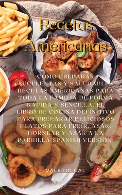 Recetas Americanas: C?mo Preparar Suculentas Y Saludables Recetas Americanas Para Toda La Familia De Forma Rpida Y Sencilla. El Libro De Cocina Definitivo Para Preparar Deliciosos Platos Para Fre?r, Asar, Hornear Y Asar A La Parrilla (Spanish Version) - Cal, Valerio