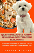 Recette De Farine De Poisson Au Micro-Ondes Pour Chien Bichon Frise: Transformez l'alimentation De Votre Chien Avec Ces 50 Repas De Poisson Sains, Faciles, Rapides Et Frais.