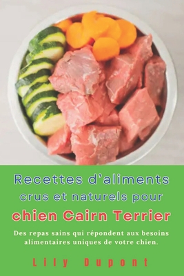 Recettes d'aliments crus et naturels pour chien Cairn Terrier: Des repas sains qui r?pondent aux besoins alimentaires uniques de votre chien. - DuPont, Lily