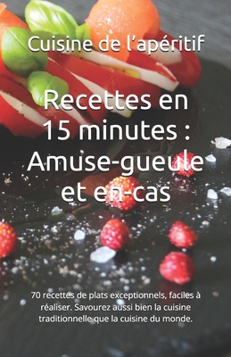 Recettes en 15 minutes: Amuse-gueule et en-cas: 70 recettes de plats exceptionnels, faciles ? r?aliser. Savourez aussi bien la cuisine traditionnelle que la cuisine du monde. - Durand, Emma, and Cuisine de l'Ap?ritif