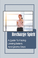 Recharge Spirit: A Guide To Facing Limiting Beliefs And Gloomy Days: Conquer Passion
