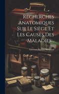 Recherches Anatomiques Sur Le Siege Et Les Causes Des Maladies...