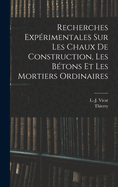 Recherches Experimentales Sur Les Chaux de Construction, Les Betons Et Les Mortiers Ordinaires (Classic Reprint)