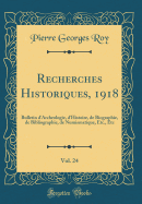 Recherches Historiques, 1918, Vol. 24: Bulletin d'Archeologie, d'Histoire, de Biographie, de Bibliographie, de Numismatique, Etc., Etc (Classic Reprint)
