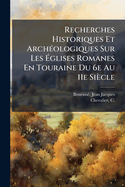 Recherches Historiques Et Arch(c)ologiques Sur Les ?glises Romanes En Touraine Du 6e Au 11e Sicle