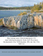 Recherches Historiques Et Archeologiques Sur Les Eglises Romanes En Touraine Du 6e Au 11E Siecle