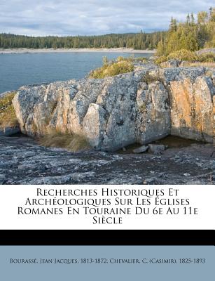 Recherches Historiques Et Archeologiques Sur Les Eglises Romanes En Touraine Du 6e Au 11E Siecle - Bourasse, Jean Jacques 1813-1872 (Creator), and Chevalier, Casimir (Creator)