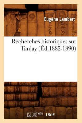 Recherches Historiques Sur Tanlay (?d.1882-1890) - Lambert, Eug?ne