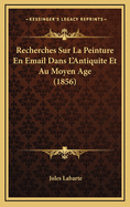 Recherches Sur La Peinture En Email Dans L'Antiquite Et Au Moyen Age (1856)