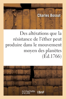 Recherches Sur Les Alt?rations Que La R?sistance de l'?ther Peut Produire: Dans Le Mouvement Moyen Des Plan?tes - Bossut, Charles