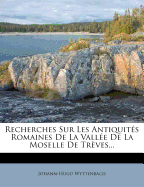 Recherches Sur Les Antiquits Romaines De La Valle De La Moselle De Trves...