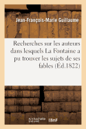 Recherches Sur Les Auteurs Dans Lesquels La Fontaine a Pu Trouver Les Sujets de Ses Fables