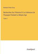 Recherches Sur l'Histoire Et La Littrature de l'Espagne Pendant Le Moyen Age: Tome 1