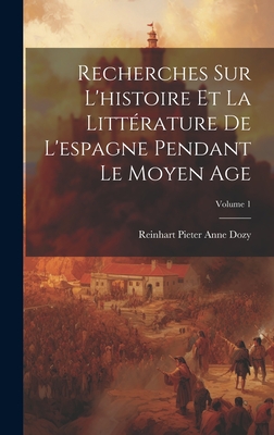 Recherches Sur L'histoire Et La Litt?rature De L'espagne Pendant Le Moyen Age; Volume 1 - Dozy, Reinhart Pieter Anne