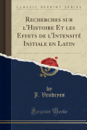 Recherches Sur L'Histoire Et Les Effets de L'Intensite Initiale En Latin (Classic Reprint)