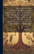 Recherches Sur L'hybridit? Animale En G?n?ral Et Sur L'hybridit? Humaine En Particulier, Consid?r?es Dans Leurs Rapports Avec La Question De La Pluralit? Des Esp?ces Humaines